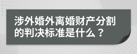 涉外婚外离婚财产分割的判决标准是什么？