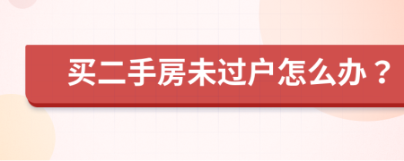 买二手房未过户怎么办？