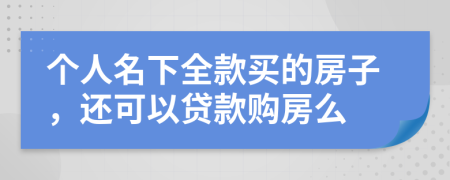 个人名下全款买的房子，还可以贷款购房么