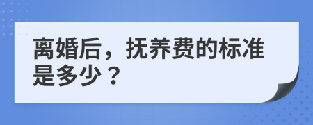 离婚后，抚养费的标准是多少？
