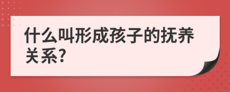 什么叫形成孩子的抚养关系?