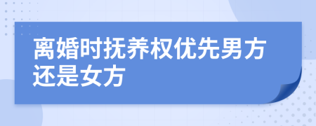 离婚时抚养权优先男方还是女方