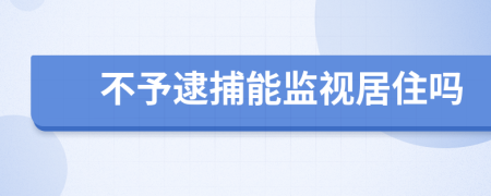 不予逮捕能监视居住吗