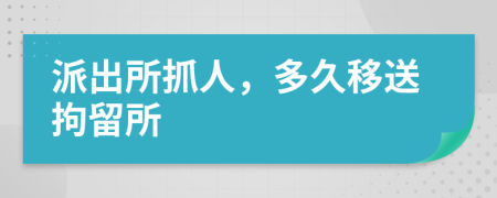 派出所抓人，多久移送拘留所
