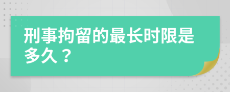 刑事拘留的最长时限是多久？