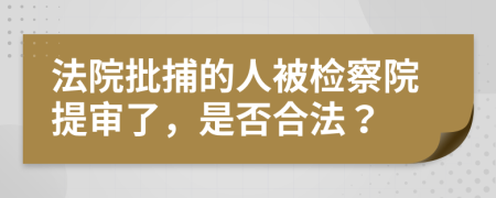 法院批捕的人被检察院提审了，是否合法？