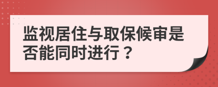 监视居住与取保候审是否能同时进行？