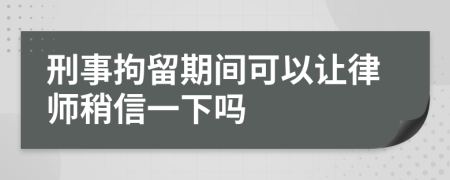 刑事拘留期间可以让律师稍信一下吗