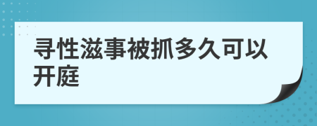 寻性滋事被抓多久可以开庭