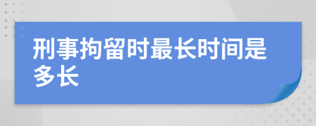 刑事拘留时最长时间是多长