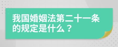 我国婚姻法第二十一条的规定是什么？