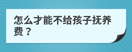 怎么才能不给孩子抚养费？