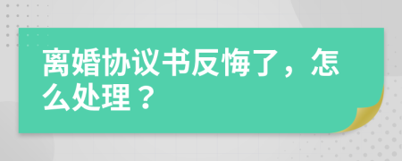 离婚协议书反悔了，怎么处理？