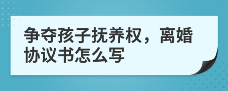 争夺孩子抚养权，离婚协议书怎么写