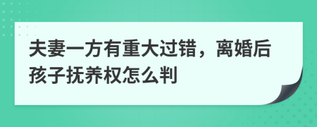 夫妻一方有重大过错，离婚后孩子抚养权怎么判