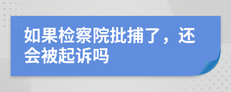 如果检察院批捕了，还会被起诉吗