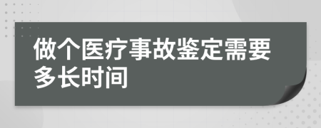 做个医疗事故鉴定需要多长时间