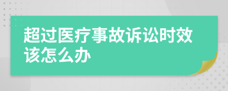超过医疗事故诉讼时效该怎么办