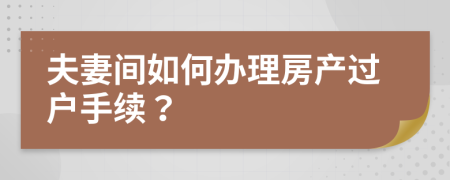 夫妻间如何办理房产过户手续？