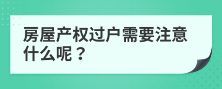 房屋产权过户需要注意什么呢？
