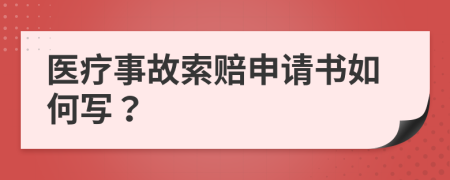 医疗事故索赔申请书如何写？