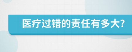 医疗过错的责任有多大?