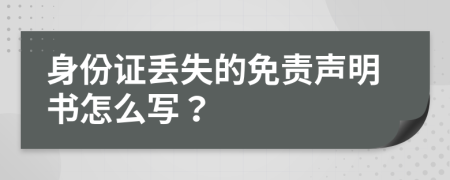 身份证丢失的免责声明书怎么写？