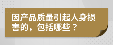 因产品质量引起人身损害的，包括哪些？