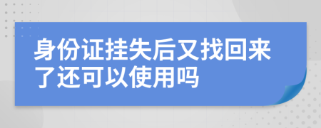 身份证挂失后又找回来了还可以使用吗