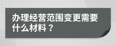 办理经营范围变更需要什么材料？