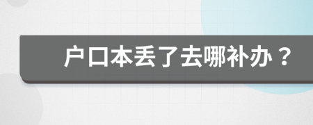 户口本丢了去哪补办？