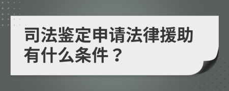 司法鉴定申请法律援助有什么条件？