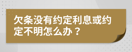 欠条没有约定利息或约定不明怎么办？