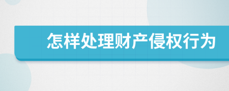 怎样处理财产侵权行为