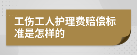 工伤工人护理费赔偿标准是怎样的