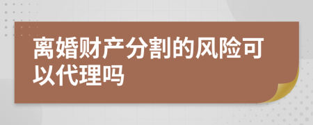 离婚财产分割的风险可以代理吗