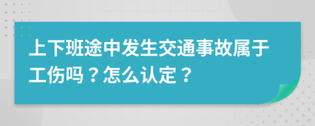 上下班途中发生交通事故属于工伤吗？怎么认定？