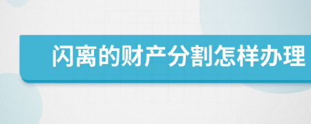闪离的财产分割怎样办理
