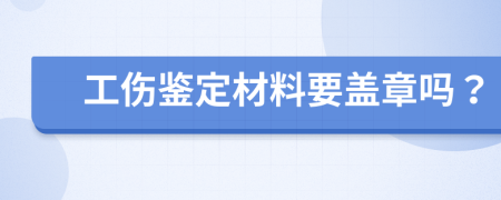 工伤鉴定材料要盖章吗？