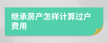 继承房产怎样计算过户费用