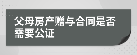 父母房产赠与合同是否需要公证