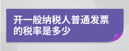 开一般纳税人普通发票的税率是多少