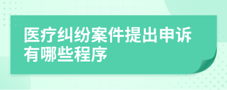 医疗纠纷案件提出申诉有哪些程序