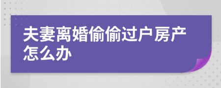 夫妻离婚偷偷过户房产怎么办