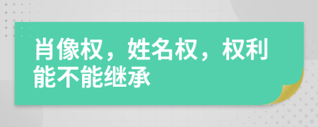 肖像权，姓名权，权利能不能继承