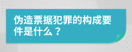 伪造票据犯罪的构成要件是什么？