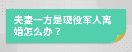 夫妻一方是现役军人离婚怎么办？