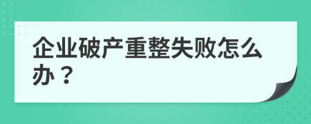 企业破产重整失败怎么办？