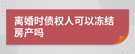 离婚时债权人可以冻结房产吗