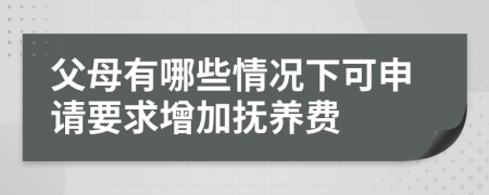 父母有哪些情况下可申请要求增加抚养费